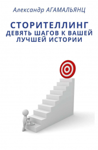 Александр Агамальянц - Сторителлинг. Девять шагов к вашей лучшей истории