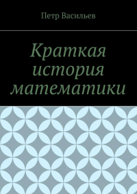 Петр Иосифович Васильев - Краткая история математики