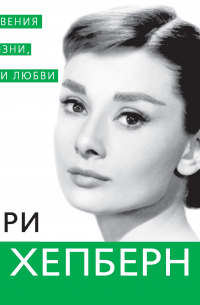 Одри Хепберн. Откровения о жизни, грусти и любви