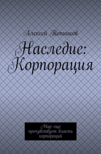 Наследие: Корпорация. Мир еще прочувствует власть корпораций