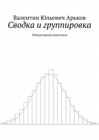 Валентин Юльевич Арьков - Сводка и группировка. Лабораторный практикум