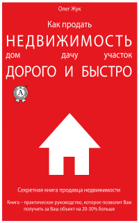 Олег Жук - Как продать недвижимость: дом, дачу, участок максимально дорого и быстро