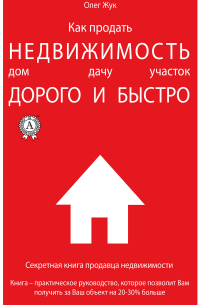 Олег Жук - Как продать недвижимость: дом, дачу, участок максимально дорого и быстро