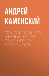  - Томас Эдисон. Его жизнь и научно-практическая деятельность