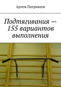Артем Патрикеев - Подтягивания – 155 вариантов выполнения