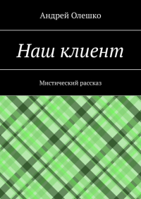 Андрей Олешко - Наш клиент. Мистический рассказ