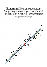 Валентин Юльевич Арьков - Корреляционный и регрессионный анализ в электронных таблицах. Лабораторный практикум