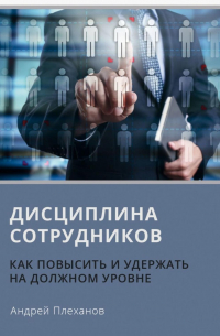 Андрей Плеханов - Дисциплина сотрудников. Как повысить и удержать на должном уровне
