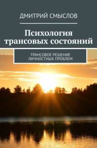 Дмитрий Смыслов - Психология трансовых состояний. Трансовое решение личностных проблем