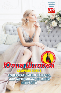 Юлия Шилова - Содержать меня не надо, или Мужчинам со мной непросто