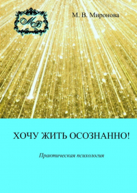 М. В. Миронова - Хочу жить осознанно! Практическая психология