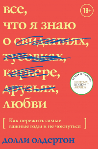 Долли Олдертон - Все, что я знаю о любви. Как пережить самые важные годы и не чокнуться