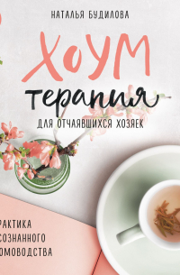 Хоумтерапия для отчаявшихся хозяек. Практика осознанного домоводства