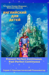 Английский для детей. Present Perfect Continuous, Past Perfect Continuous. Серия  Лингвистический Реаниматор