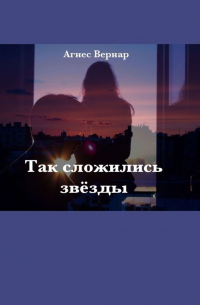 Агнес Вернар - Так сложились звезды