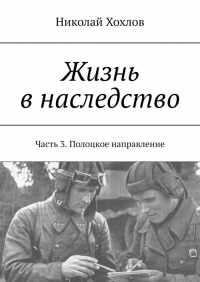 Николай Хохлов - Жизнь в наследство. Часть 3. Полоцкое направление