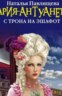 Мария-Антуанетта. С трона на эшафот