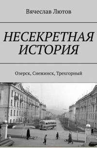 Несекретная история. Озерск, Снежинск, Трехгорный