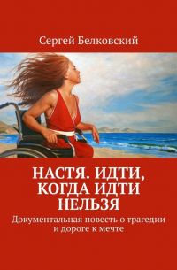 Настя. Идти, когда идти нельзя. Документальная повесть о трагедии и дороге к мечте