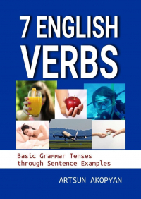 Artsun Akopyan - 7 English Verbs. Basic Grammar Tenses through Sentence Examples