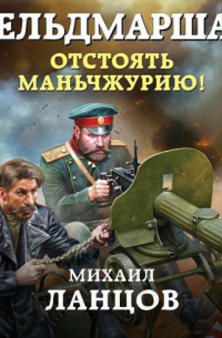 Фельдмаршал. Отстоять Маньчжурию!