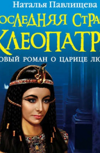 Последняя страсть Клеопатры. Новый роман о Царице любви