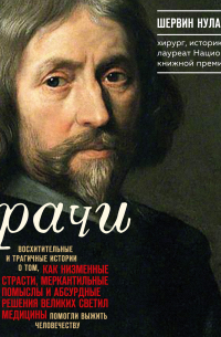 Врачи. Восхитительные и трагичные истории о том, как низменные страсти, меркантильные помыслы и абсурдные решения великих светил медицины помогли выжить человечеству