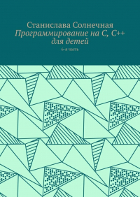 Станислава Солнечная - Программирование на С, С++ для детей. 6-я часть