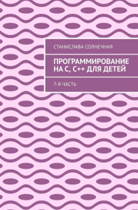 Станислава Солнечная - Программирование на С, С++ для детей. 7-я часть