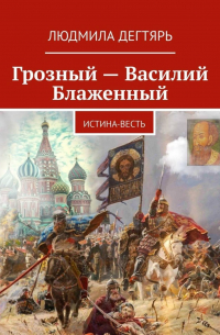 Людмила Дегтярь - Грозный – Василий Блаженный. Истина-весть