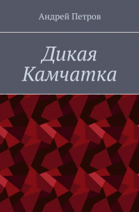 Андрей Петров - Дикая Камчатка