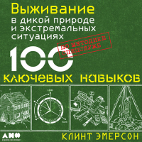 Клинт Эмерсон - Выживание в дикой природе и экстремальных ситуациях. 100 ключевых навыков по методике спецслужб