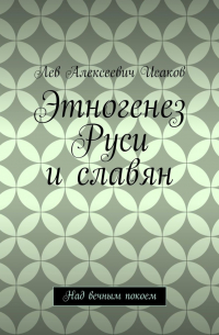 Лев Исаков - Этногенез Руси и славян. Над вечным покоем