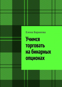 Елена Баранова - Учимся торговать на бинарных опционах