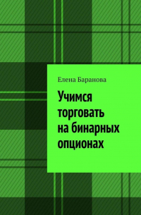 Елена Баранова - Учимся торговать на бинарных опционах