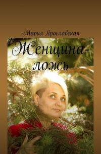 Мария Ярославская - Женщина-ложь