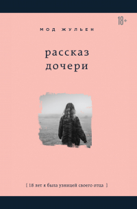 Мод Жульен - Рассказ дочери. 18 лет я была узницей своего отца