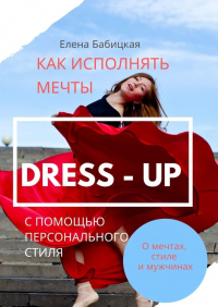 Елена Олеговна Бабицкая - Dress – up. Как исполнять мечты с помощью персонального стиля