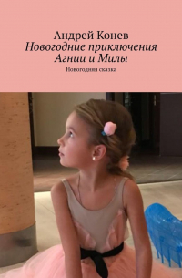 Андрей Конев - Новогодние приключения Агнии и Милы. Новогодняя сказка
