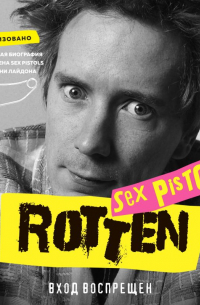 Rotten. Вход воспрещен. Культовая биография фронтмена Sex Pistols Джонни Лайдона