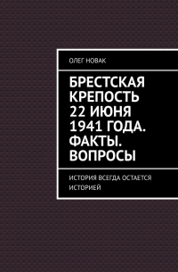 Олег Новак - Брестская крепость 22 июня 1941 года. Факты. Вопросы. История всегда остается историей