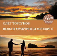 Олег Торсунов - Веды о мужчине и женщине. Методика построения правильных отношений