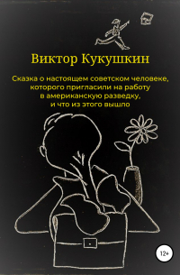 Виктор Кукушкин - Сказка о настоящем советском человеке, которого пригласили на работу в американскую разведку, и что из этого вышло