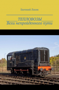 Евгений Лосев - ТЕПЛОВОЗЫ. Вехи непройденного пути. Издание второе, переработанное и дополненное