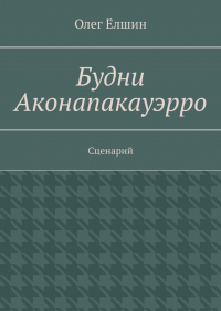 Олег Ёлшин - Будни Аконапакауэрро. Сценарий