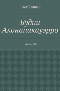 Олег Ёлшин - Будни Аконапакауэрро. Сценарий