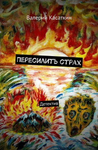 Валерий Касаткин - Пересилить страх. Детектив