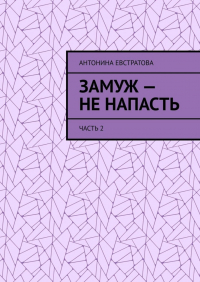 Антонина Евстратова - Замуж – не напасть. Часть 2