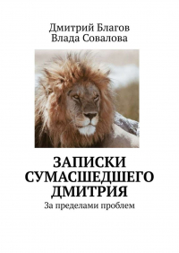 - Записки сумасшедшего Дмитрия. За пределами проблем