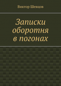 Виктор Шевцов - Записки оборотня в погонах